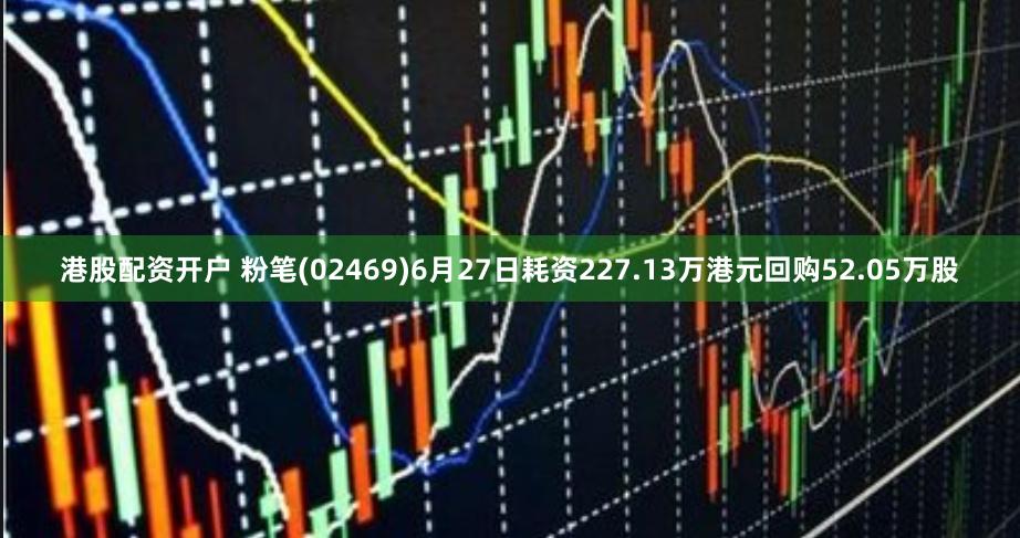 港股配资开户 粉笔(02469)6月27日耗资227.13万港元回购52.05万股