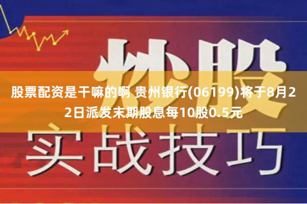 股票配资是干嘛的啊 贵州银行(06199)将于8月22日派发末期股息每10股0.5元