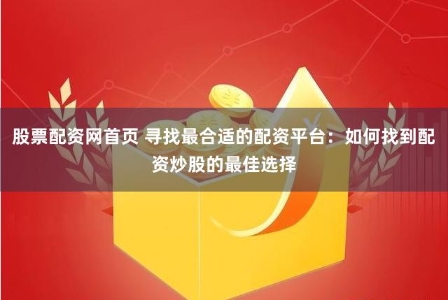 股票配资网首页 寻找最合适的配资平台：如何找到配资炒股的最佳选择