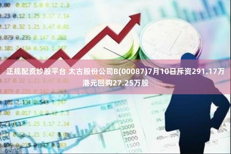 正规配资炒股平台 太古股份公司B(00087)7月10日斥资291.17万港元回购27.25万股