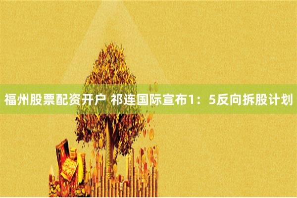 福州股票配资开户 祁连国际宣布1：5反向拆股计划