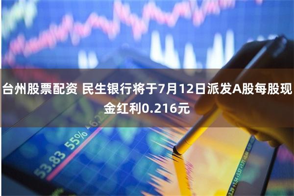 台州股票配资 民生银行将于7月12日派发A股每股现金红利0.216元