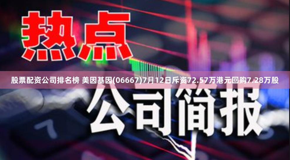 股票配资公司排名榜 美因基因(06667)7月12日斥资72.57万港元回购7.28万股