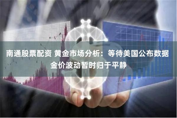 南通股票配资 黄金市场分析：等待美国公布数据 金价波动暂时归于平静