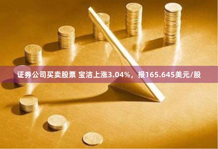 证券公司买卖股票 宝洁上涨3.04%，报165.645美元/股