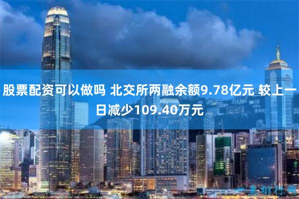 股票配资可以做吗 北交所两融余额9.78亿元 较上一日减少109.40万元