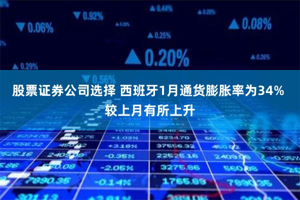 股票证券公司选择 西班牙1月通货膨胀率为34% 较上月有所上升