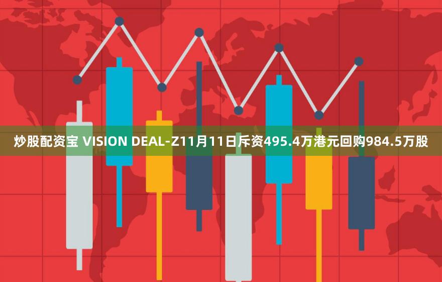 炒股配资宝 VISION DEAL-Z11月11日斥资495.4万港元回购984.5万股