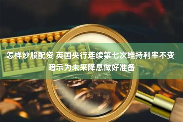 怎样炒股配资 英国央行连续第七次维持利率不变 暗示为未来降息做好准备