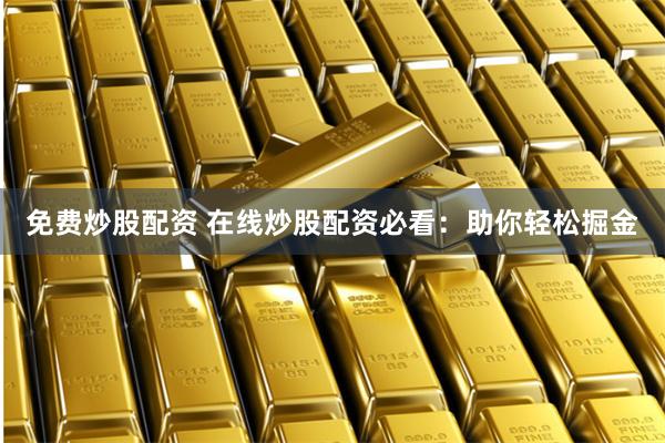 免费炒股配资 在线炒股配资必看：助你轻松掘金