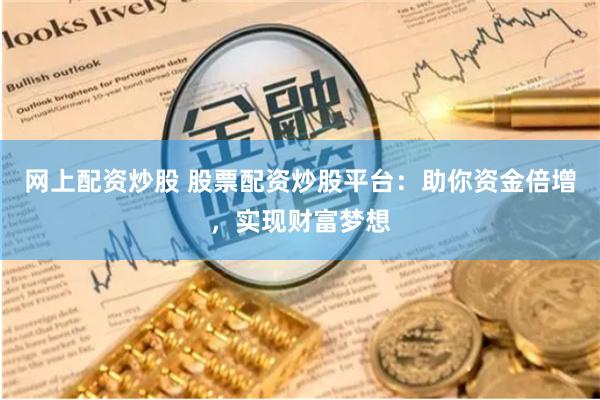 网上配资炒股 股票配资炒股平台：助你资金倍增，实现财富梦想