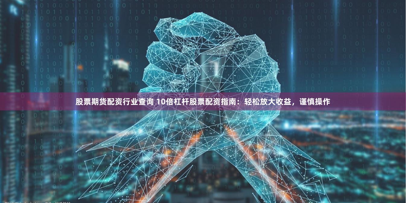 股票期货配资行业查询 10倍杠杆股票配资指南：轻松放大收益，谨慎操作