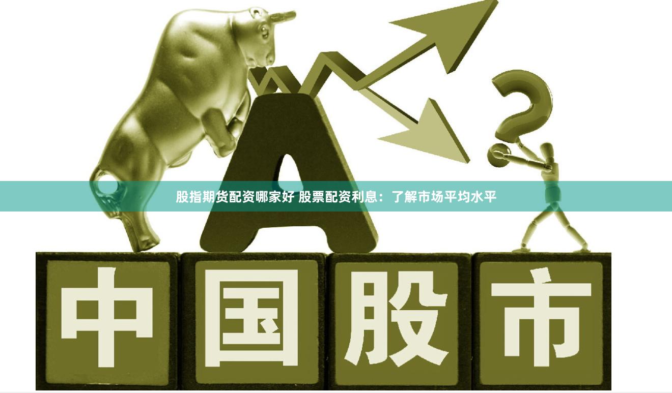 股指期货配资哪家好 股票配资利息：了解市场平均水平