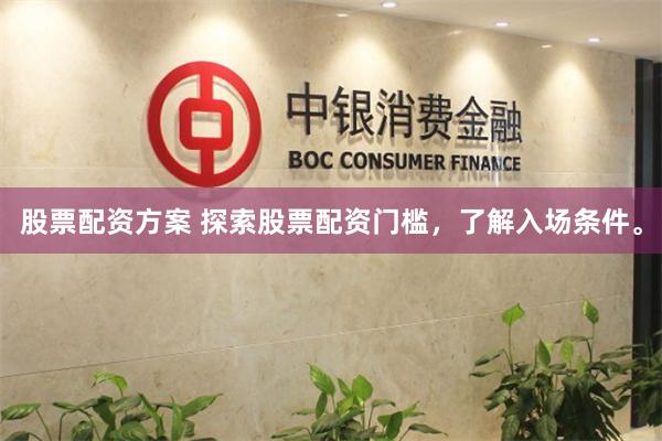 股票配资方案 探索股票配资门槛，了解入场条件。