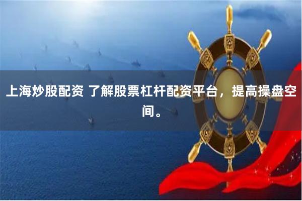 上海炒股配资 了解股票杠杆配资平台，提高操盘空间。