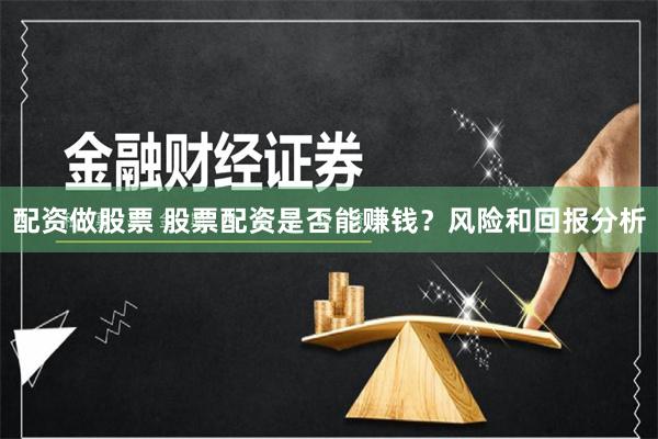 配资做股票 股票配资是否能赚钱？风险和回报分析
