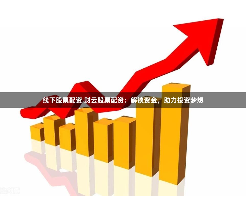 线下股票配资 财云股票配资：解锁资金，助力投资梦想