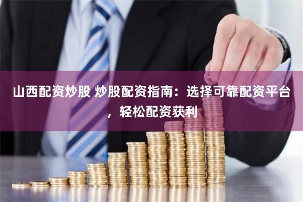 山西配资炒股 炒股配资指南：选择可靠配资平台，轻松配资获利