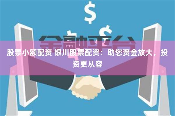 股票小额配资 银川股票配资：助您资金放大，投资更从容