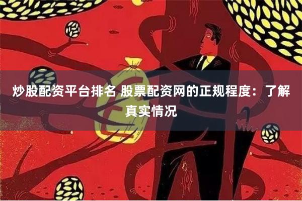 炒股配资平台排名 股票配资网的正规程度：了解真实情况