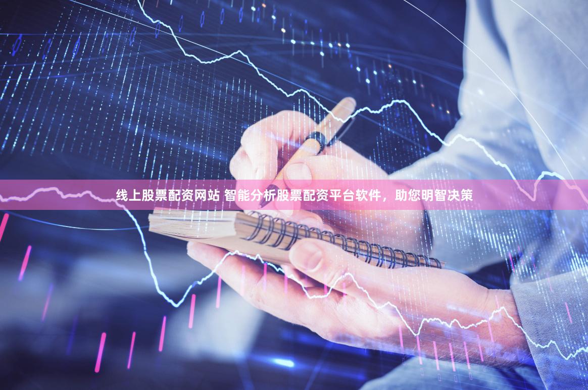 线上股票配资网站 智能分析股票配资平台软件，助您明智决策