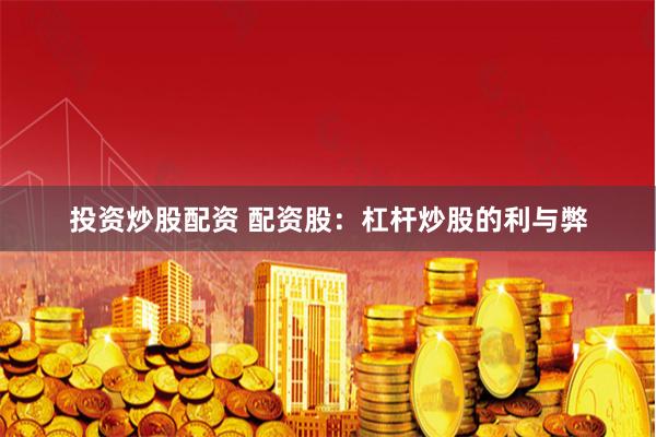 投资炒股配资 配资股：杠杆炒股的利与弊