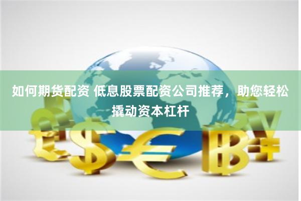 如何期货配资 低息股票配资公司推荐，助您轻松撬动资本杠杆
