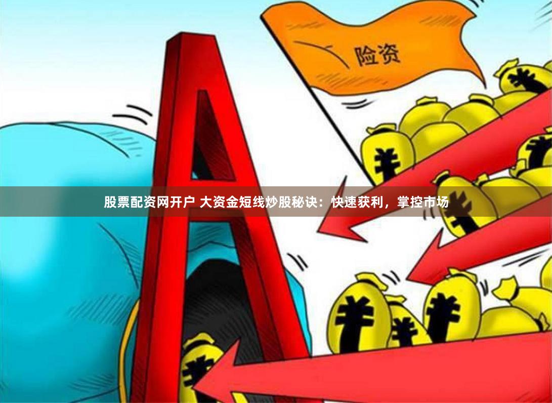 股票配资网开户 大资金短线炒股秘诀：快速获利，掌控市场