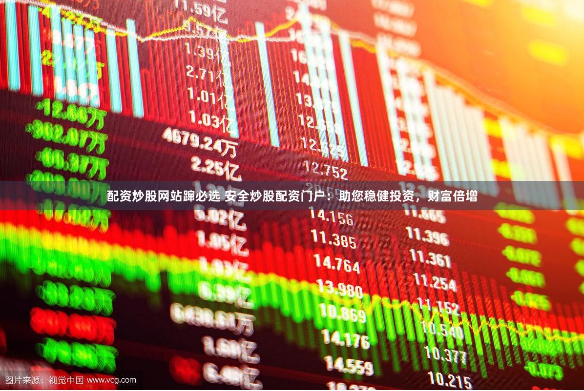 配资炒股网站蹿必选 安全炒股配资门户：助您稳健投资，财富倍增