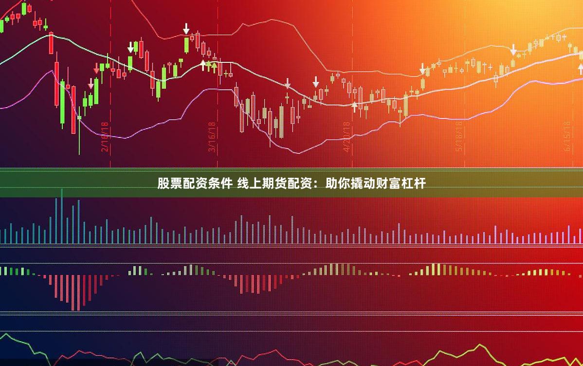 股票配资条件 线上期货配资：助你撬动财富杠杆