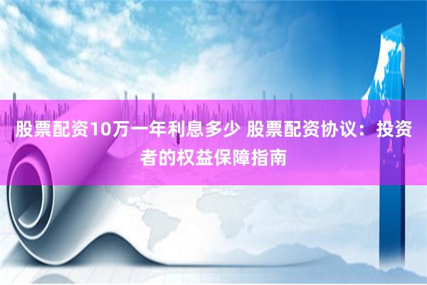 股票配资10万一年利息多少 股票配资协议：投资者的权益保障指南