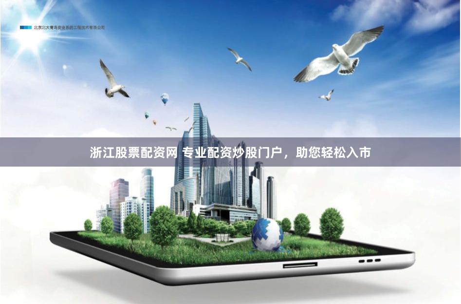 浙江股票配资网 专业配资炒股门户，助您轻松入市
