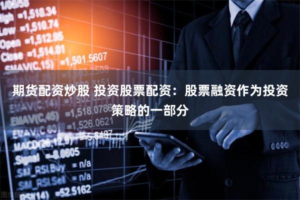 期货配资炒股 投资股票配资：股票融资作为投资策略的一部分
