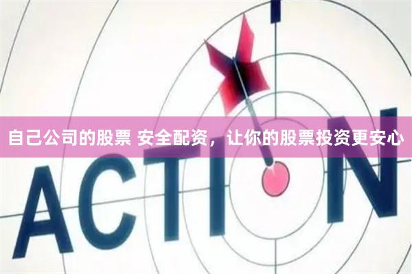 自己公司的股票 安全配资，让你的股票投资更安心