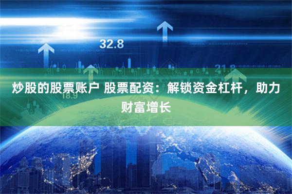 炒股的股票账户 股票配资：解锁资金杠杆，助力财富增长