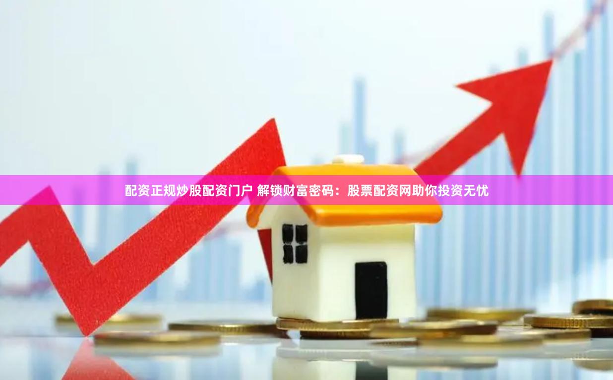 配资正规炒股配资门户 解锁财富密码：股票配资网助你投资无忧