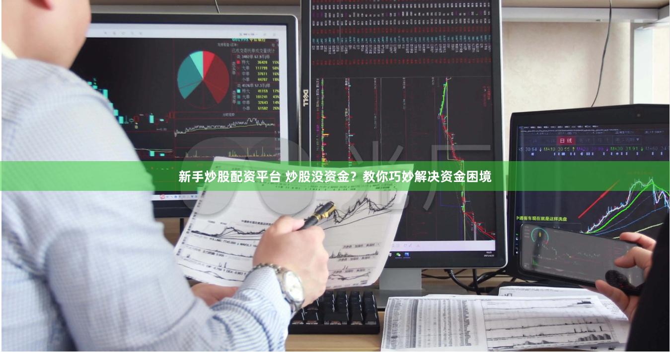 新手炒股配资平台 炒股没资金？教你巧妙解决资金困境