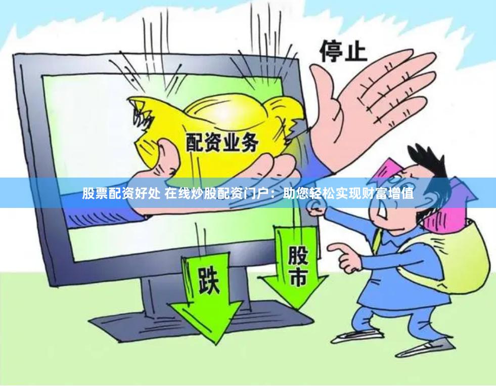 股票配资好处 在线炒股配资门户：助您轻松实现财富增值