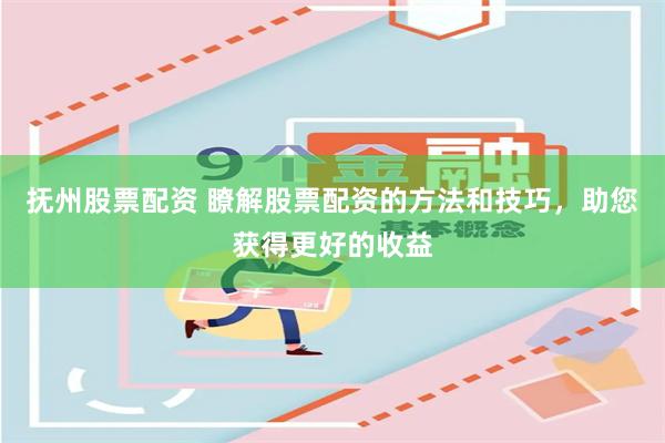 抚州股票配资 瞭解股票配资的方法和技巧，助您获得更好的收益