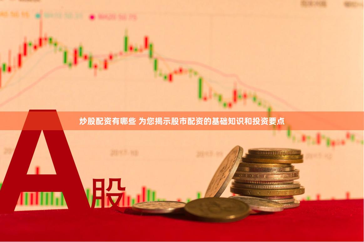 炒股配资有哪些 为您揭示股市配资的基础知识和投资要点