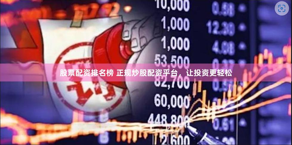 股票配资排名榜 正规炒股配资平台，让投资更轻松