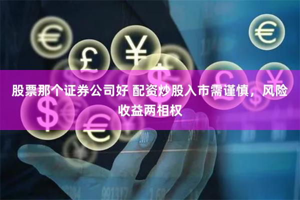 股票那个证券公司好 配资炒股入市需谨慎，风险收益两相权