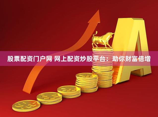 股票配资门户网 网上配资炒股平台：助你财富倍增