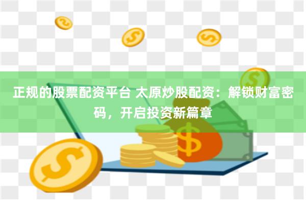 正规的股票配资平台 太原炒股配资：解锁财富密码，开启投资新篇章