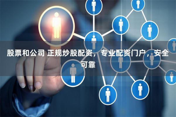 股票和公司 正规炒股配资，专业配资门户，安全可靠
